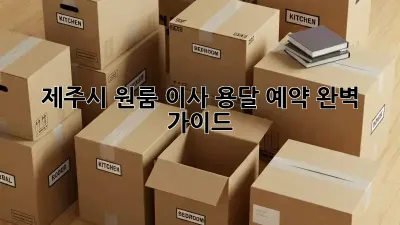 제주시 원룸 이사, 용달 예약 완벽 가이드!