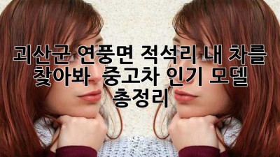 괴산군 연풍면 적석리, 내 차를 찾아봐! 🚗💨 중고차 인기 모델 총정리