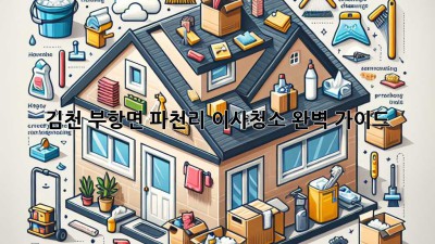 김천 부항면 파천리 이사청소 완벽 가이드